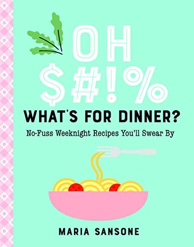 Oh $#*%, What's For Dinner?: No-Fuss Weeknight Recipes You'll Swear By