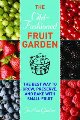 Old-Fashioned Fruit Garden: The Best Way to Grow, Preserve, and Bake with Small Fruit