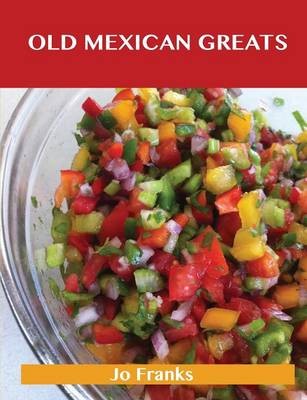 Old Mexican Greats: Delicious Old Mexican Recipes, The Top 100 Old Mexican Recipes