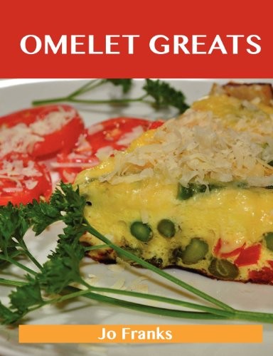 Omelet Greats: Delicious Omelet Recipes, The Top 79 Omelet Recipes