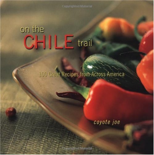 On The Chile Trail: 100 Great Recipes From Across America