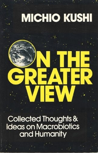 On the Greater View: Collected Thoughts and Ideas on Macrobiotics and Humanity