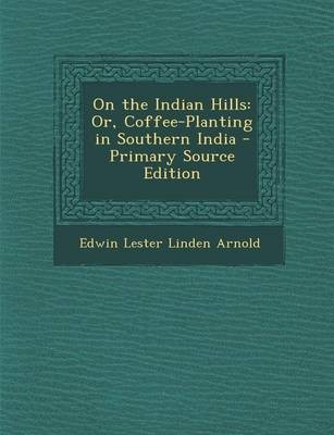 On the Indian Hills: Or, Coffee-Planting in Southern India - Primary Source Edition