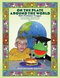 On the Plate Around the World with Professor Froggie: Cool and Healthy Recipes for Kids Learning English While Cooking Part 1
