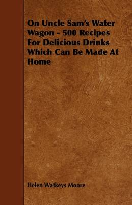 On Uncle Sam's Water Wagon - 500 Recipes For Delicious Drinks Which Can Be Made At Home