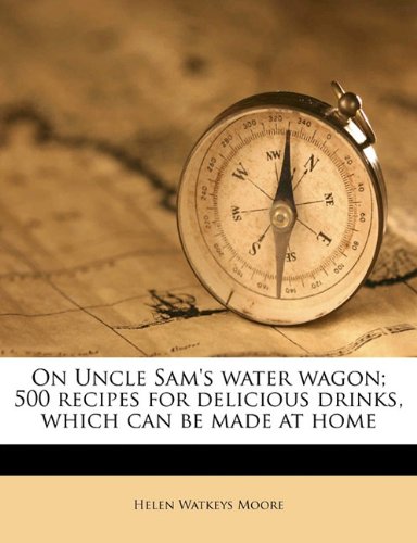 On Uncle Sam's Water Wagon; 500 Recipes for Delicious Drinks, Which Can Be Made at Home