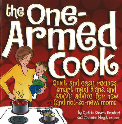 One-Armed Cook: Quick and Easy Recipes, Smart Meal Plans, and Savvy Advice for New (And Not-So-New) Moms