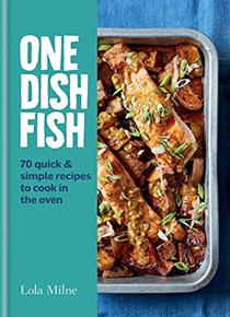 One Dish Fish: 70 Quick and Simple Recipes to Cook in the Oven