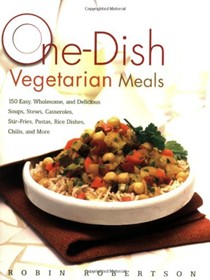One-Dish Vegetarian Meals: 150 Easy, Wholesome, and Delicious Soups, Stews, Casseroles, Stir-Fries, Pastas, Rice Dishes, Chilis, and More