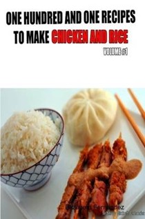 One Hundred And One Recipes To Make Chicken And Rice, Volume One