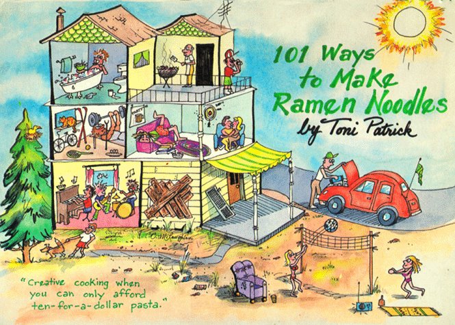 One Hundred One Ways to Make Ramen Noodles: Creative Cooking When You Can Only Afford Ten-For-A-Dollar Pasta