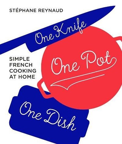 One Knife, One Pot, One Dish: Simple French Cooking at Home