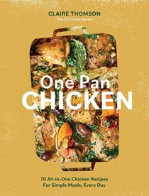 One Pan Chicken: 70 All-in-One Chicken Recipes For Simple Meals, Every Day