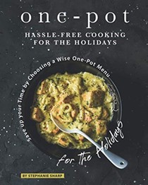  One-Pot Hassle-Free Cooking for the Holidays: Save up your Time by Choosing a Wise One-Pot Menu for the Holidays