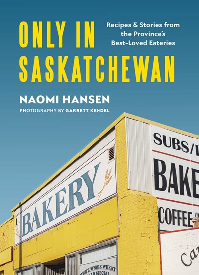 Only in Saskatchewan: Recipes & Stories from the Province's Best-Loved Eateries