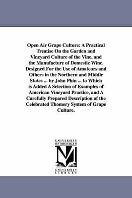Open Air Grape Culture: A Practical Treatise on the Garden and Vineyard Culture of the Vine, and the Manufacture of Domestic Wine. Designed Fo