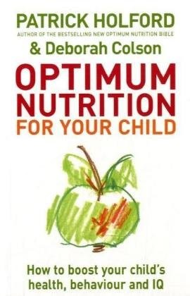 Optimum Nutrition for Your Child: How to Boost Your Child's Health, Behaviour and IQ