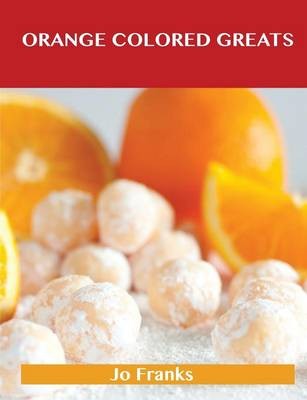 Orange Colored Greats: Delicious Orange Colored Recipes, The Top 100 Orange Colored Recipes