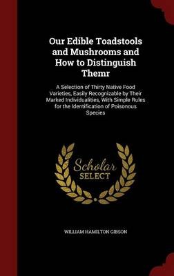 Our Edible Toadstools and Mushrooms and How to Distinguish Themr: A Selection of Thirty Native Food Varieties, Easily Recognizable by Their Marked Individualities, with Simple Rules for the Identification of Poisonous Species