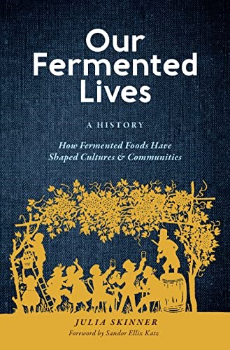 Our Fermented Lives: A History of How Fermented Foods Have Shaped Cultures & Communities