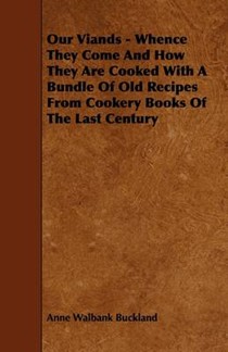 Our Viands - Whence They Come And How They Are Cooked With A Bundle Of Old Recipes From Cookery Books Of The Last Century