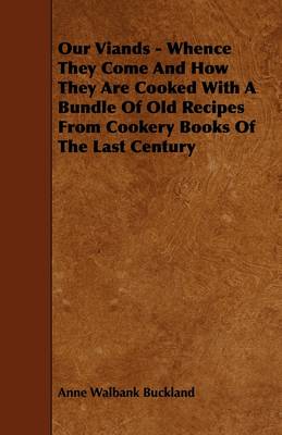 Our Viands - Whence They Come And How They Are Cooked With A Bundle Of Old Recipes From Cookery Books Of The Last Century