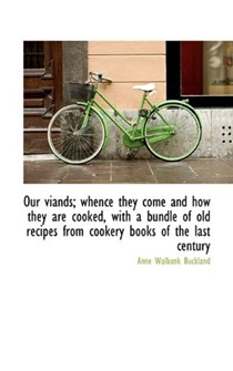 Our Viands; Whence They Come and How They are Cooked, with a Bundle of Old Recipes from Cookery Book