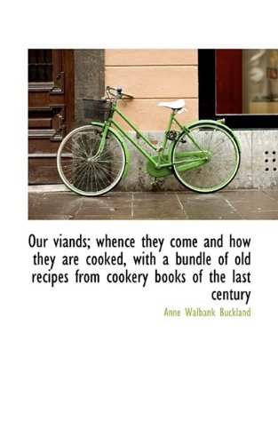 Our Viands; Whence They Come and How They are Cooked, with a Bundle of Old Recipes from Cookery Book
