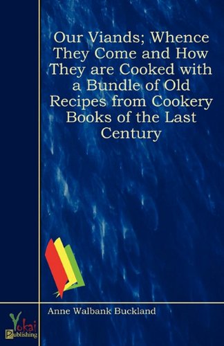 Our Viands; Whence They Come and How They Are Cooked with a Bundle of Old Recipes from Cookery Books of the Last Century