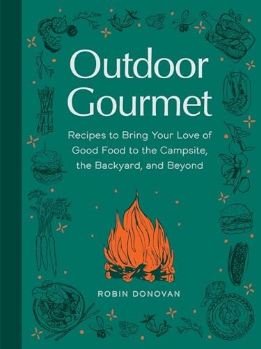 Outdoor Gourmet: Recipes to Bring Your Love of Good Food to the Campsite, the Backyard, and Beyond