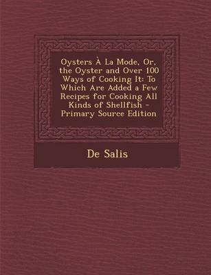 Oysters a la Mode, Or, the Oyster and Over 100 Ways of Cooking It: To Which Are Added a Few Recipes for Cooking All Kinds of Shellfish - Primary Source Edition