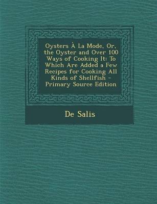 Oysters a la Mode, Or, the Oyster and Over 100 Ways of Cooking It: To Which Are Added a Few Recipes for Cooking All Kinds of Shellfish - Primary Source Edition