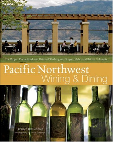 Pacific Northwest Wining and Dining: The People, Places, Food, and Drink of Washington, Oregon, Idaho, and British Columbia