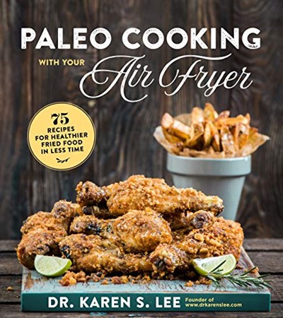 Paleo Cooking with Your Air Fryer: 80+ Recipes for Healthier Fried Food in Less Time