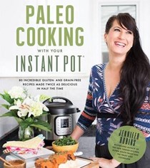 Paleo Cooking with Your Instant Pot: 80 Incredible Gluten- and Grain-Free Recipes Made Twice as Delicious in Half the Time