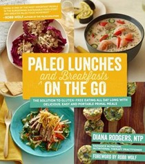 Paleo Lunches and Breakfasts on the Go: The Solution to Gluten-Free Eating All Day Long with Delicious, Easy and Portable Primal Meals