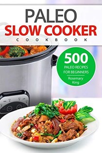  Paleo Slow Cooker Cookbook: 500 Paleo Recipes for Beginners (Crock Pot Book)