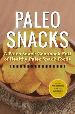 Paleo Snacks: A Paleo Snack Cookbook Full of Healthy Paleo Snack Foods