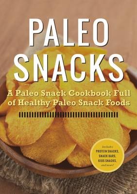 Paleo Snacks: A Paleo Snack Cookbook Full of Healthy Paleo Snack Foods