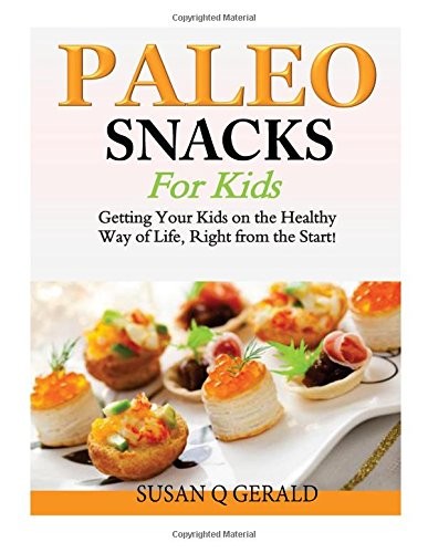 Paleo Snacks for Kids: Getting Your Kids on the Healthy Way of Life, Right from the Start!