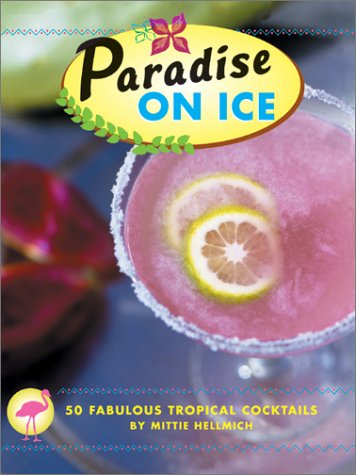 Paradise On Ice: 50 Fabulous Tropical Cocktails