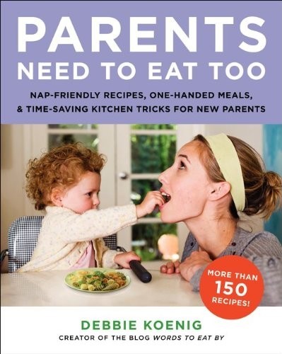 Parents Need to Eat Too: Nap-Friendly Recipes, One-Handed Meals, and Time-Saving Kitchen Tricks for New Parents