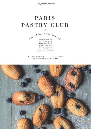 Paris Pastry Club: A Collection of Cakes, Tarts, Pastries and Other Indulgent Recipes