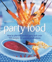 Party Food: How to Plan the Perfect Party with Over 150 Recipes for Special Celebrations