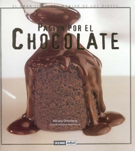 Pasion Por El Chocolate: El Gran Libro del Manjar de Los Dioses