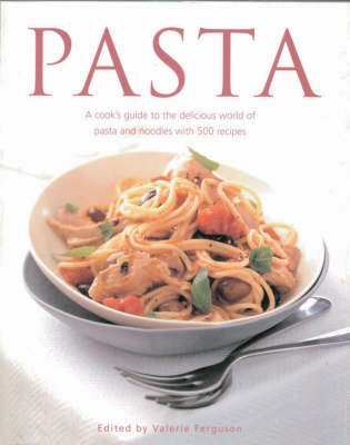 Pasta: A cook's guide to the delicious world of pasta and noodles with 500 recipes
