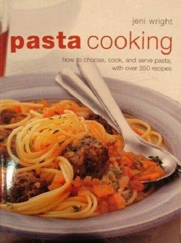 Pasta Cooking: How to Choose, Cook and Serve Pasta, with Over 350 Recipes