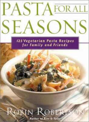 Pasta for All Seasons: 125 Vegetarian Recipes for Family and Friends