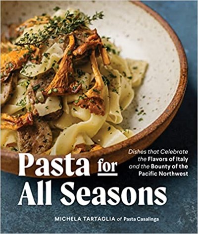 Pasta for All Seasons: Dishes that Celebrate the Flavors of Italy and the Bounty of the Pacific Northwest