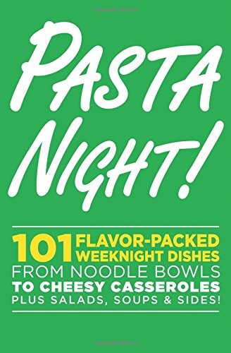 Pasta Night!: 101 Incredible Dishes Everyone Loves--From Noodle Bowls to Cheesy Casseroles-- Plus Salads, Soups & Sides